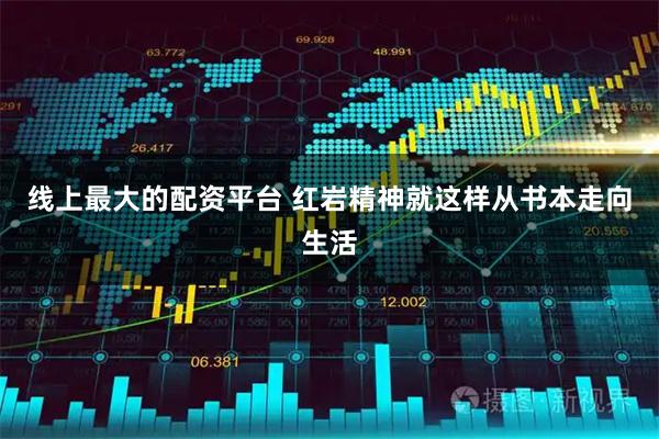 线上最大的配资平台 红岩精神就这样从书本走向生活