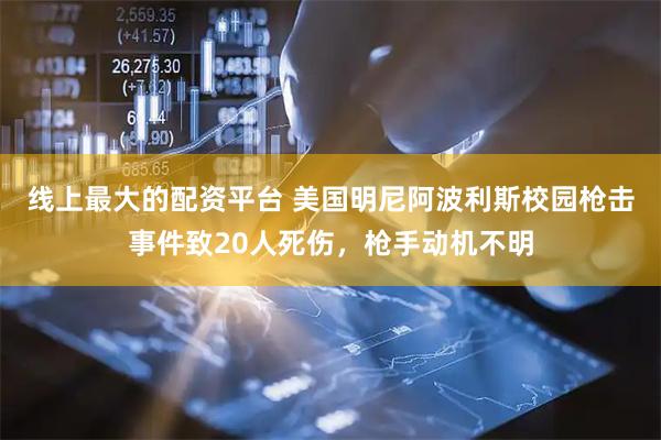 线上最大的配资平台 美国明尼阿波利斯校园枪击事件致20人死伤，枪手动机不明