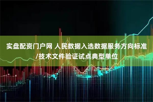 实盘配资门户网 人民数据入选数据服务方向标准/技术文件验证试点典型单位