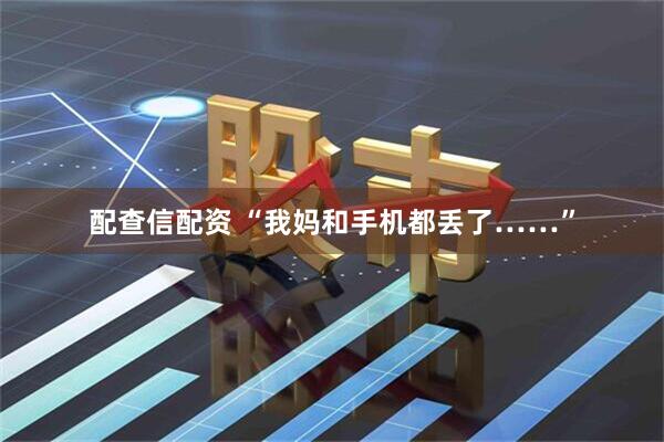 配查信配资 “我妈和手机都丢了……”