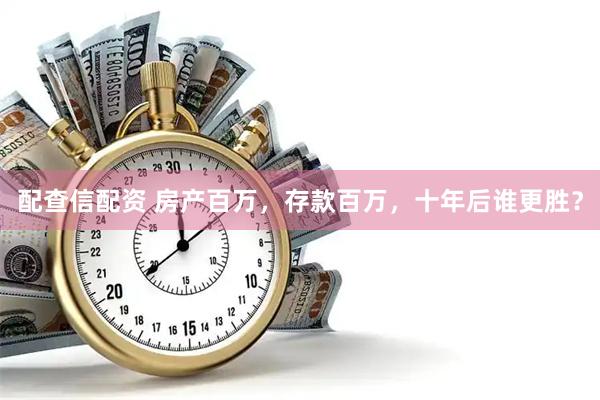配查信配资 房产百万,存款百万,十年后谁更胜?