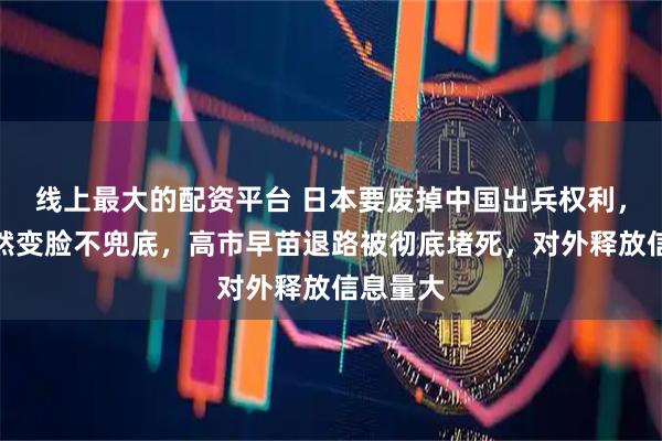 线上最大的配资平台 日本要废掉中国出兵权利,美国突然变脸不兜底,高市早苗退路被彻底堵死,对外释放信息量大