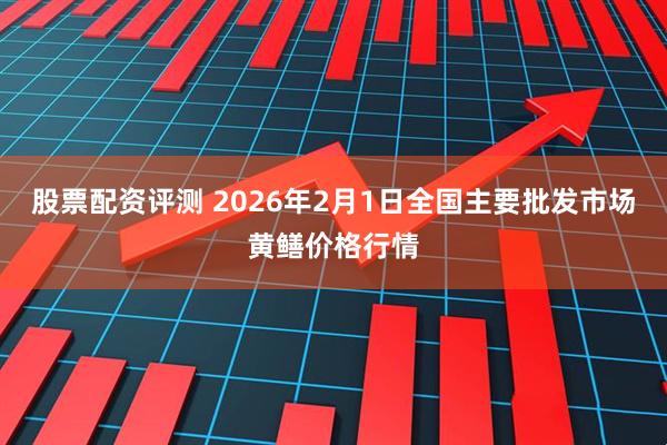 股票配资评测 2026年2月1日全国主要批发市场黄鳝价格行情