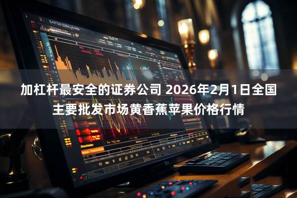 加杠杆最安全的证券公司 2026年2月1日全国主要批发市场黄香蕉苹果价格行情