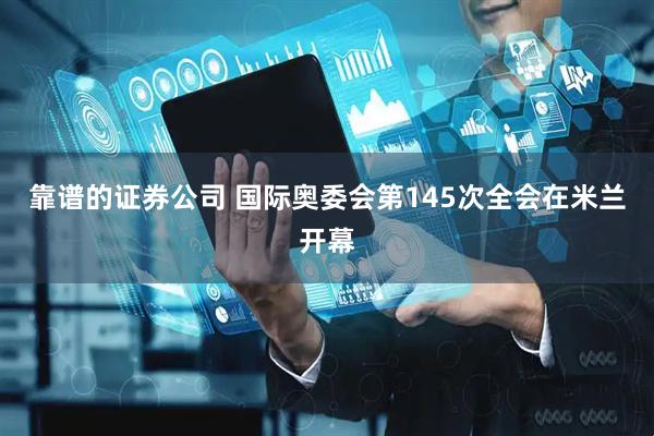 靠谱的证券公司 国际奥委会第145次全会在米兰开幕