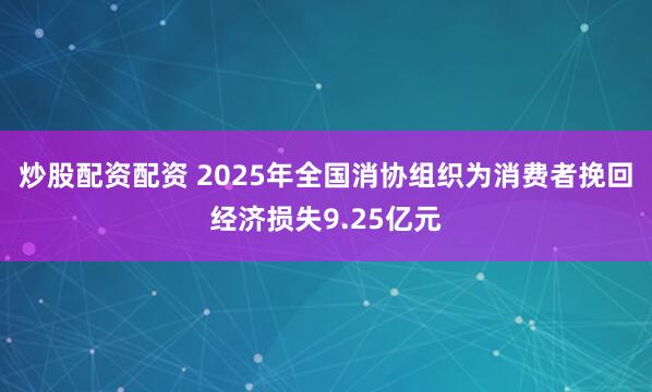 炒股配资配资 2025年全国消协组织为消费者挽回经济损失9.25亿元