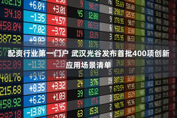 配资行业第一门户 武汉光谷发布首批400项创新应用场景清单