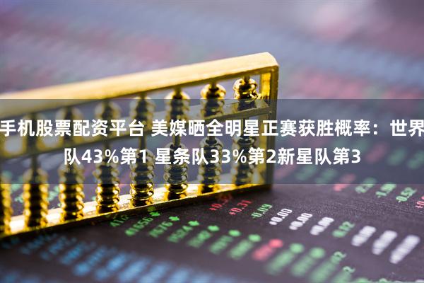 手机股票配资平台 美媒晒全明星正赛获胜概率：世界队43%第1 星条队33%第2新星队第3
