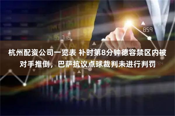 杭州配资公司一览表 补时第8分钟德容禁区内被对手推倒，巴萨抗议点球裁判未进行判罚