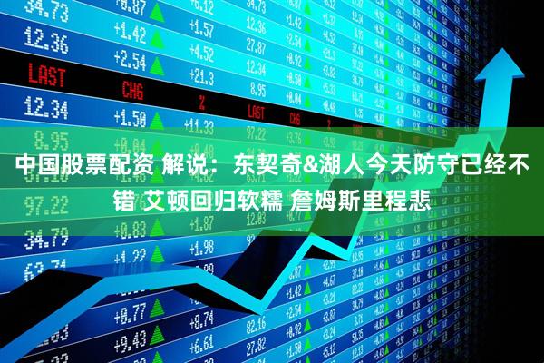 中国股票配资 解说：东契奇&湖人今天防守已经不错 艾顿回归软糯 詹姆斯里程悲