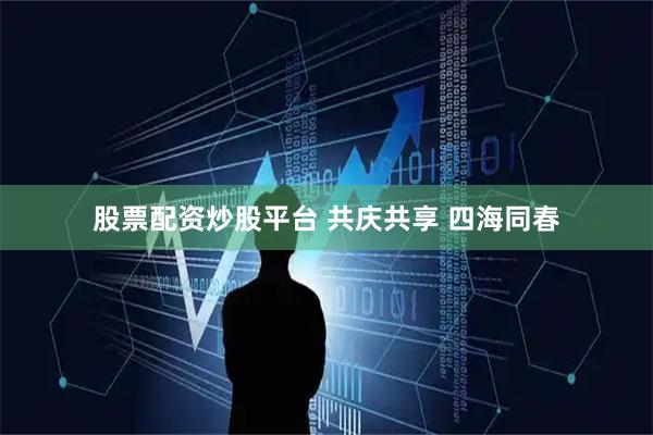 股票配资炒股平台 共庆共享 四海同春