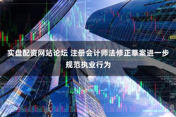 实盘配资网站论坛 注册会计师法修正草案进一步规范执业行为