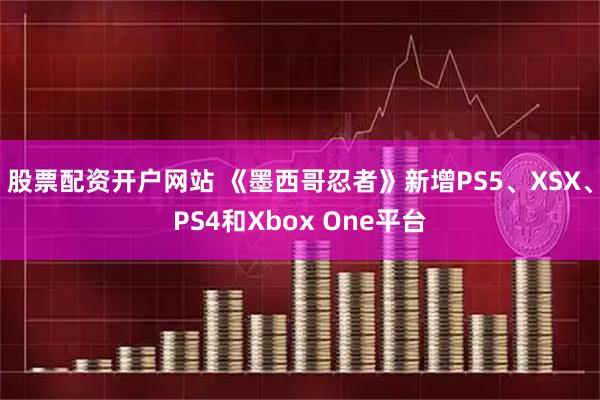 股票配资开户网站 《墨西哥忍者》新增PS5、XSX、PS4和Xbox One平台