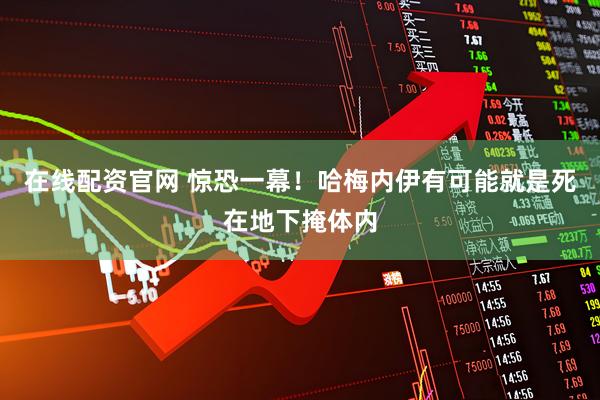 在线配资官网 惊恐一幕！哈梅内伊有可能就是死在地下掩体内