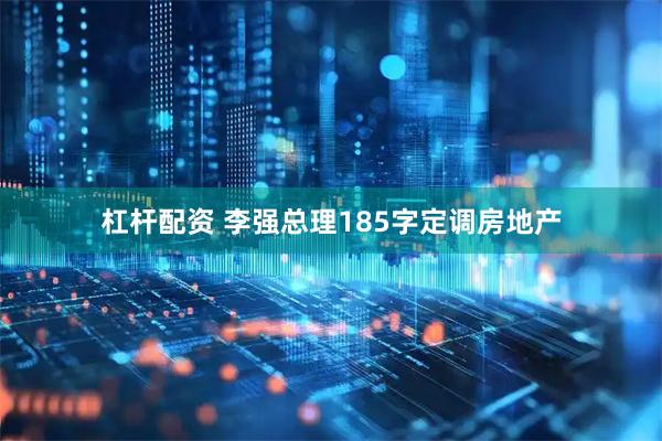 杠杆配资 李强总理185字定调房地产