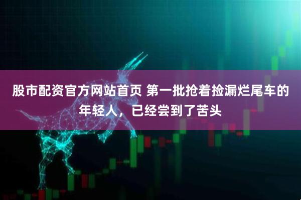 股市配资官方网站首页 第一批抢着捡漏烂尾车的年轻人，已经尝到了苦头