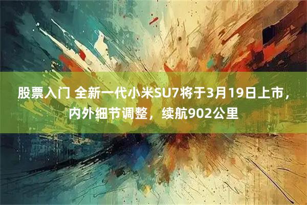 股票入门 全新一代小米SU7将于3月19日上市，内外细节调整，续航902公里