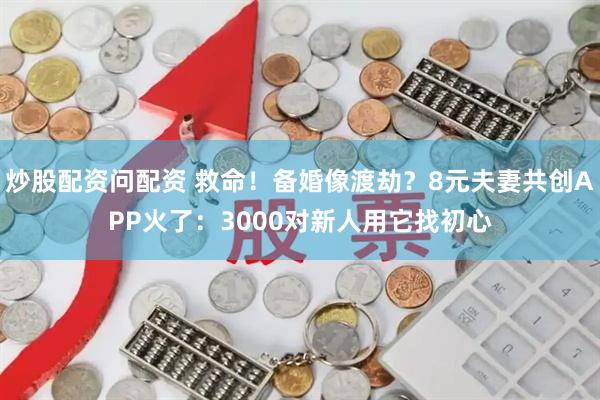 炒股配资问配资 救命！备婚像渡劫？8元夫妻共创APP火了：3000对新人用它找初心