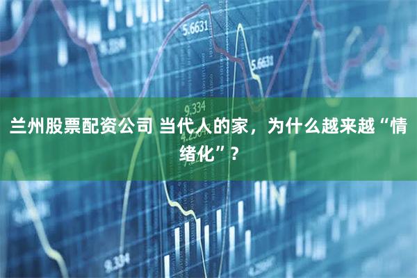 兰州股票配资公司 当代人的家，为什么越来越“情绪化”？