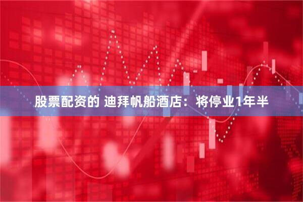 股票配资的 迪拜帆船酒店:将停业1年半