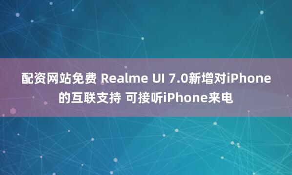 配资网站免费 Realme UI 7.0新增对iPhone的互联支持 可接听iPhone来电