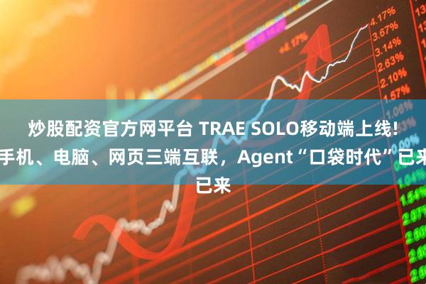 炒股配资官方网平台 TRAE SOLO移动端上线! 手机、电脑、网页三端互联，Agent“口袋时代”已来