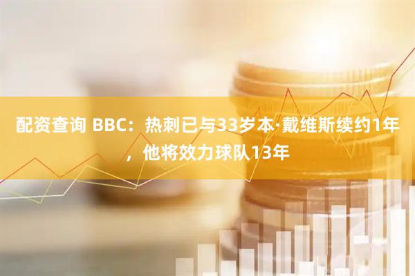 配资查询 BBC：热刺已与33岁本·戴维斯续约1年，他将效力球队13年